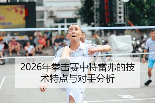 2026年拳击赛中特雷弗的技术特点与对手分析