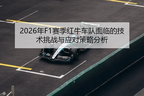 2026年F1赛季红牛车队面临的技术挑战与应对策略分析