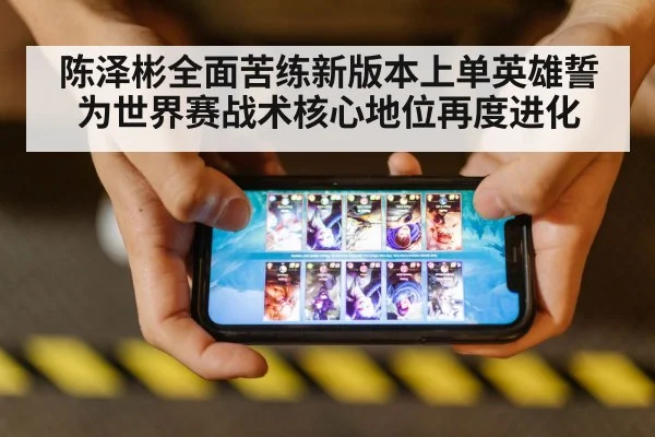 陈泽彬全面苦练新版本上单英雄誓为世界赛战术核心地位再度进化