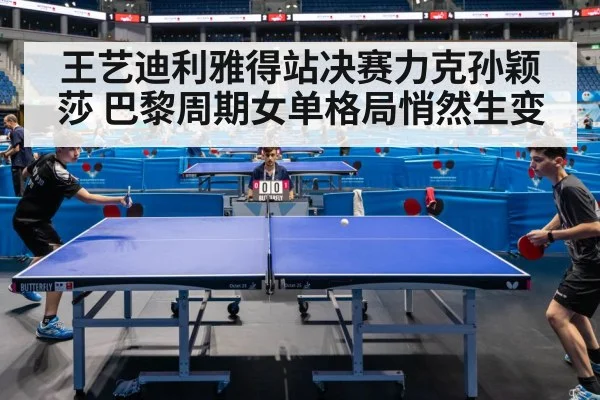 王艺迪利雅得站决赛力克孙颖莎 巴黎周期女单格局悄然生变