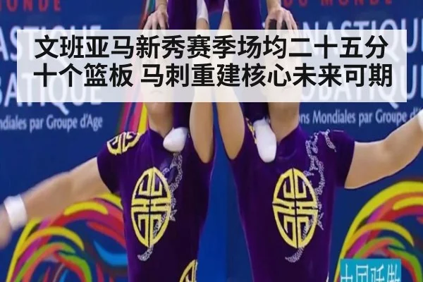 文班亚马新秀赛季场均二十五分十个篮板 马刺重建核心未来可期